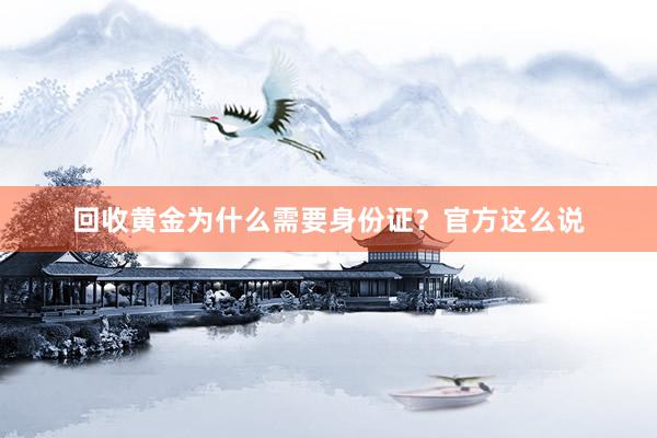 回收黄金为什么需要身份证？官方这么说