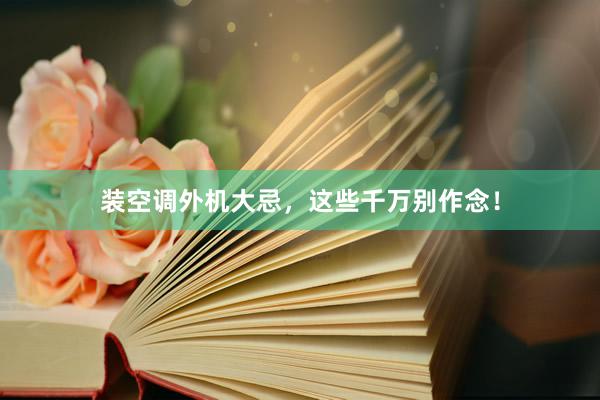 装空调外机大忌，这些千万别作念！