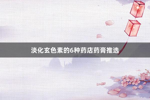 淡化玄色素的6种药店药膏推选