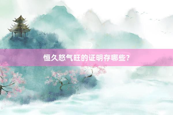 恒久怒气旺的证明存哪些？