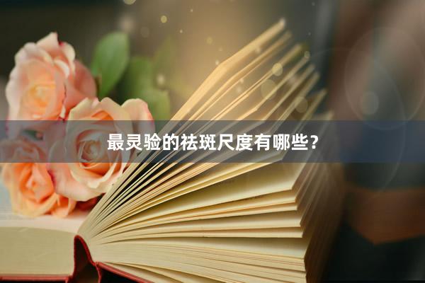 最灵验的祛斑尺度有哪些？