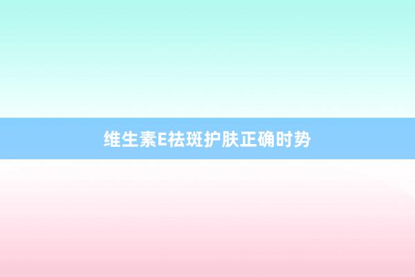 维生素E祛斑护肤正确时势