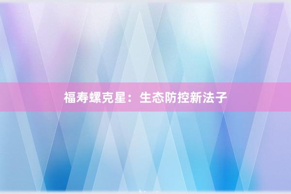 福寿螺克星：生态防控新法子