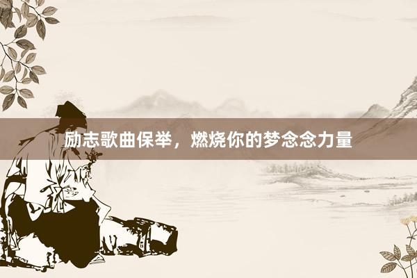 励志歌曲保举，燃烧你的梦念念力量