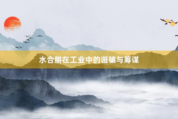 水合肼在工业中的诳骗与筹谋