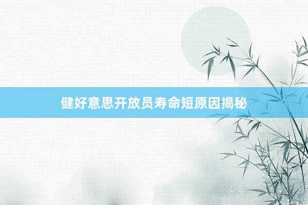 健好意思开放员寿命短原因揭秘